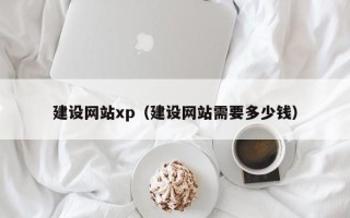 北流建设网站xp（建设网站需要多少钱）