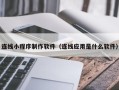 北流连线小程序制作软件（连线应用是什么软件）