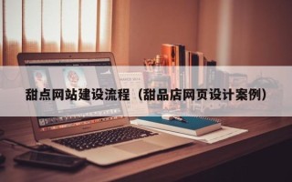 北流甜点网站建设流程（甜品店网页设计案例）