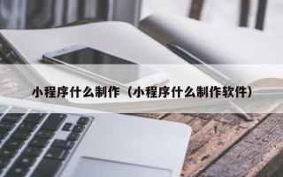 北流小程序什么制作（小程序什么制作软件）