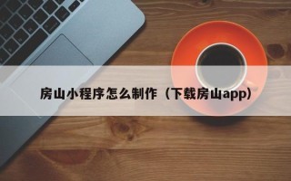 北流房山小程序怎么制作（下载房山app）