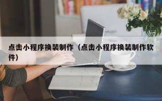 北流点击小程序换装制作（点击小程序换装制作软件）