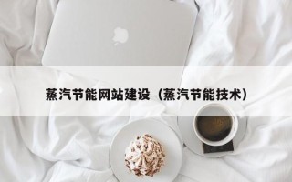 北流蒸汽节能网站建设（蒸汽节能技术）