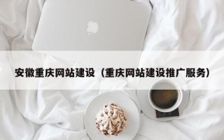 北流安徽重庆网站建设（重庆网站建设推广服务）