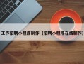 北流工作招聘小程序制作（招聘小程序在线制作）