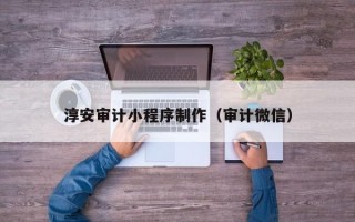 北流淳安审计小程序制作（审计微信）
