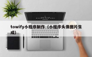 北流towify小程序制作（小程序头像图片生成）