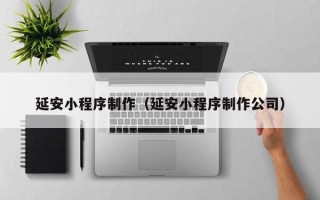 北流延安小程序制作（延安小程序制作公司）