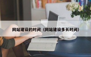 北流网站建设的时间（网站建设多长时间）