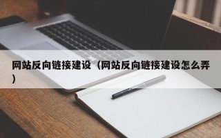 北流网站反向链接建设（网站反向链接建设怎么弄）